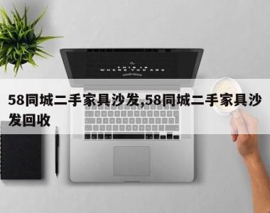 58同城二手家具沙发,58同城二手家具沙发回收