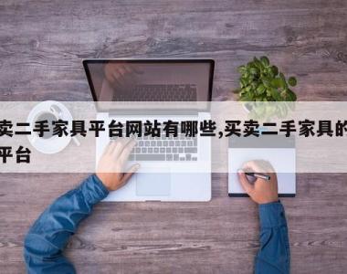 卖二手家具平台网站有哪些,买卖二手家具的平台