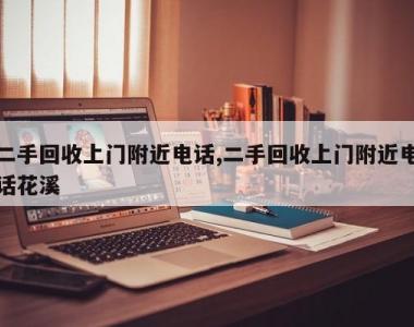 二手回收上门附近电话,二手回收上门附近电话花溪