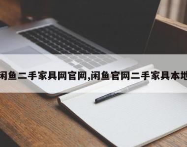 闲鱼二手家具网官网,闲鱼官网二手家具本地