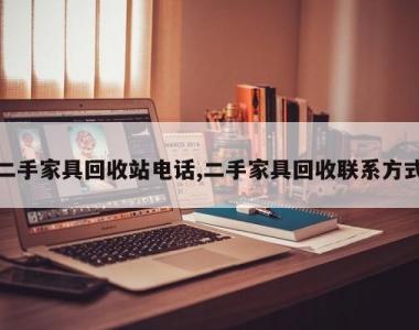 二手家具回收站电话,二手家具回收联系方式