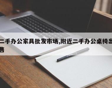 二手办公家具批发市场,附近二手办公桌椅出售