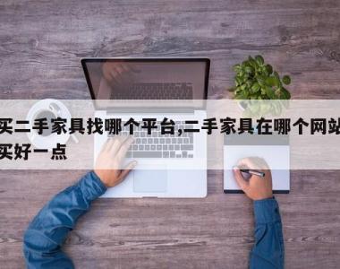 买二手家具找哪个平台,二手家具在哪个网站买好一点