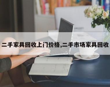 二手家具回收上门价格,二手市场家具回收