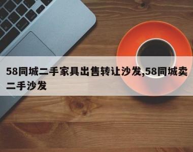 58同城二手家具出售转让沙发,58同城卖二手沙发