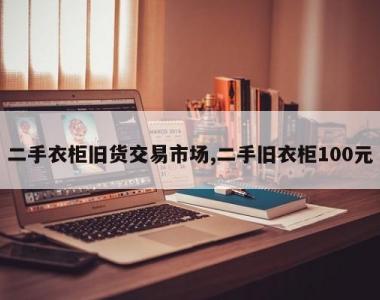 二手衣柜旧货交易市场,二手旧衣柜100元