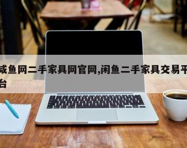 咸鱼网二手家具网官网,闲鱼二手家具交易平台
