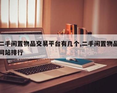 二手闲置物品交易平台有几个,二手闲置物品网站排行