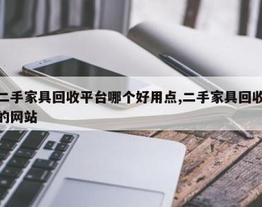 二手家具回收平台哪个好用点,二手家具回收的网站