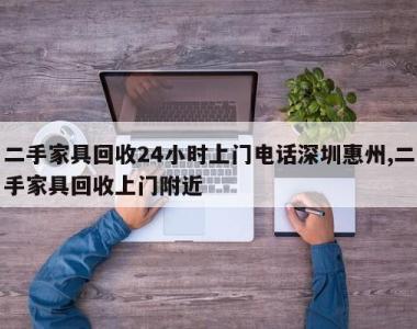二手家具回收24小时上门电话深圳惠州,二手家具回收上门附近