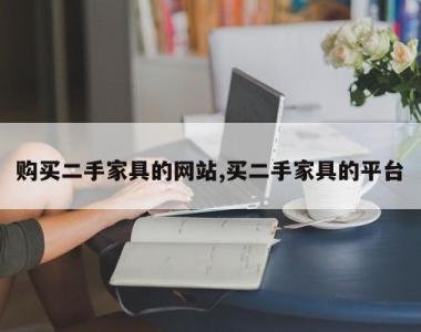 购买二手家具的网站,买二手家具的平台