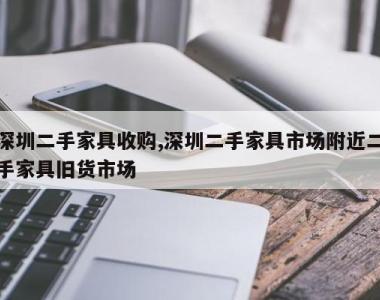 深圳二手家具收购,深圳二手家具市场附近二手家具旧货市场
