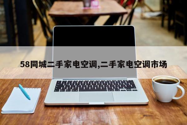 58同城二手家电空调,二手家电空调市场