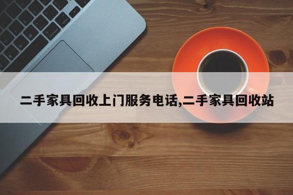二手家具回收上门服务电话,二手家具回收站