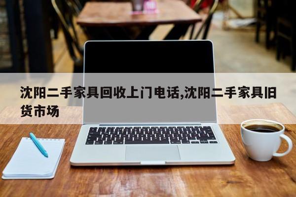 沈阳二手家具回收上门电话,沈阳二手家具旧货市场