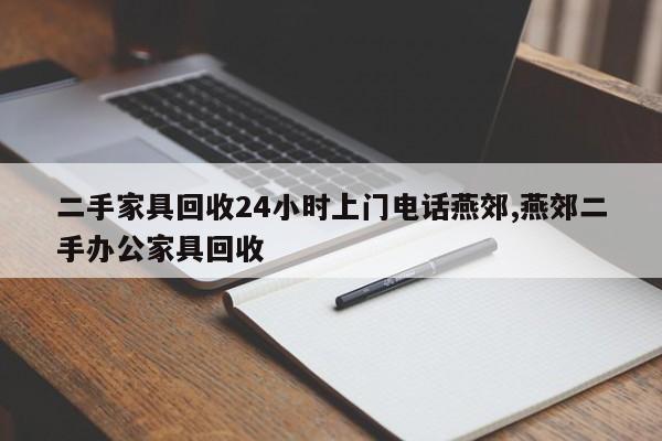 二手家具回收24小时上门电话燕郊,燕郊二手办公家具回收