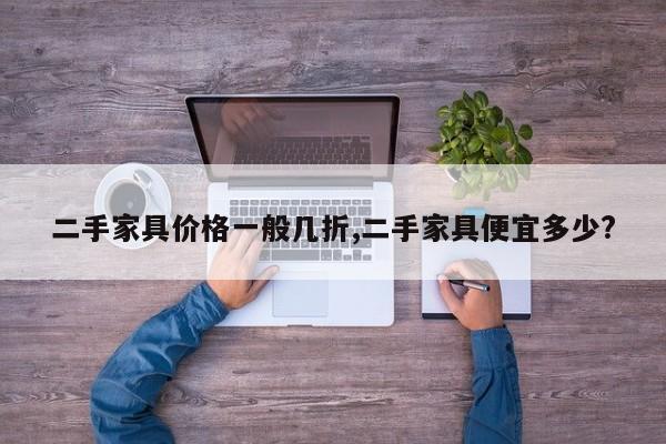 二手家具价格一般几折,二手家具便宜多少?