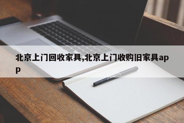 北京上门回收家具,北京上门收购旧家具app